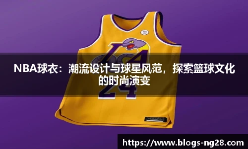 NBA球衣：潮流设计与球星风范，探索篮球文化的时尚演变