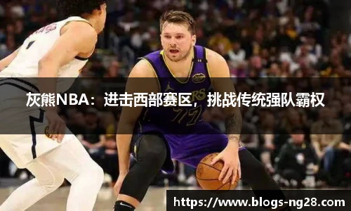 灰熊NBA：进击西部赛区，挑战传统强队霸权