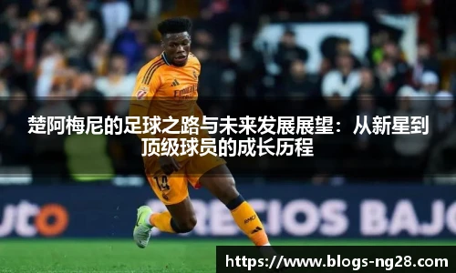 楚阿梅尼的足球之路与未来发展展望：从新星到顶级球员的成长历程