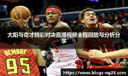 太阳与奇才精彩对决直播视频全程回放与分析分享