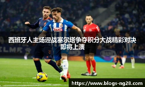 西班牙人主场迎战塞尔塔争夺积分大战精彩对决即将上演