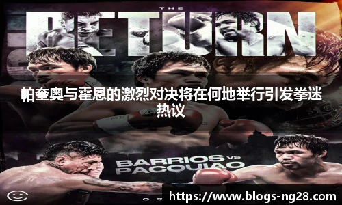 帕奎奥与霍恩的激烈对决将在何地举行引发拳迷热议