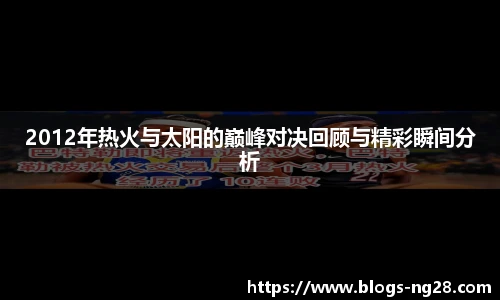 2012年热火与太阳的巅峰对决回顾与精彩瞬间分析