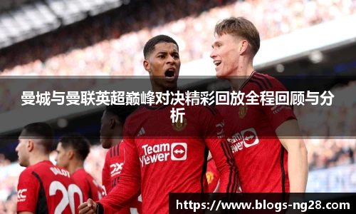 曼城与曼联英超巅峰对决精彩回放全程回顾与分析