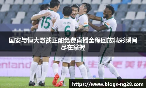 国安与恒大激战正酣免费直播全程回放精彩瞬间尽在掌握