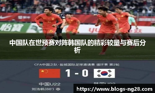 中国队在世预赛对阵韩国队的精彩较量与赛后分析