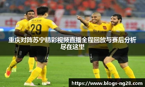 重庆对阵苏宁精彩视频直播全程回放与赛后分析尽在这里