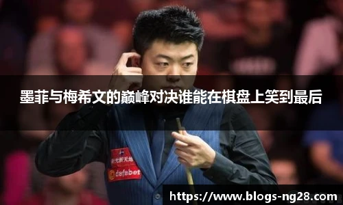 墨菲与梅希文的巅峰对决谁能在棋盘上笑到最后