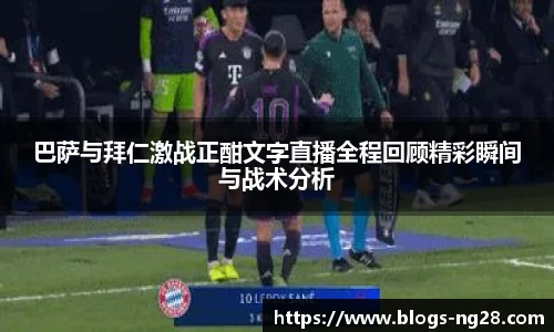巴萨与拜仁激战正酣文字直播全程回顾精彩瞬间与战术分析