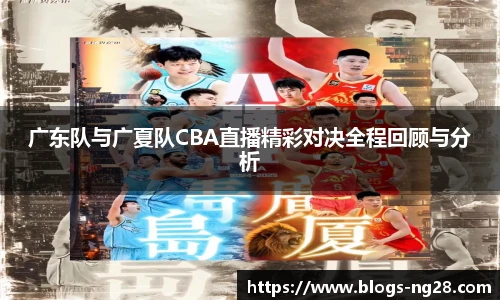 广东队与广夏队CBA直播精彩对决全程回顾与分析