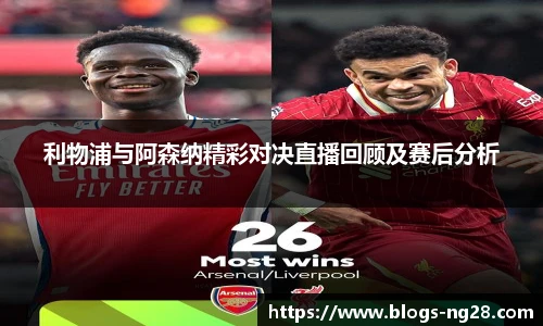 利物浦与阿森纳精彩对决直播回顾及赛后分析