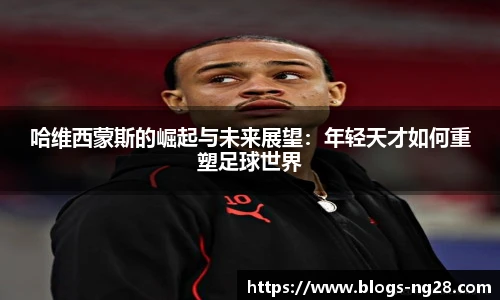 哈维西蒙斯的崛起与未来展望：年轻天才如何重塑足球世界