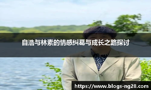 自浩与林素的情感纠葛与成长之路探讨