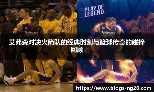 艾弗森对决火箭队的经典时刻与篮球传奇的碰撞回顾