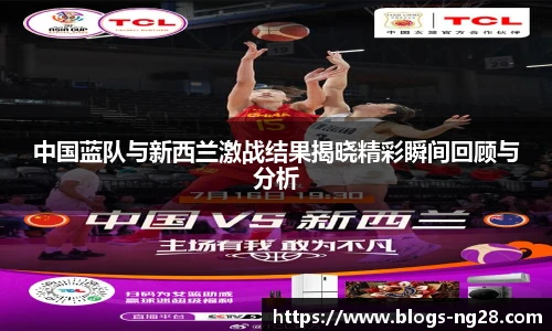 中国蓝队与新西兰激战结果揭晓精彩瞬间回顾与分析
