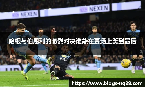 哈根与伯恩利的激烈对决谁能在赛场上笑到最后
