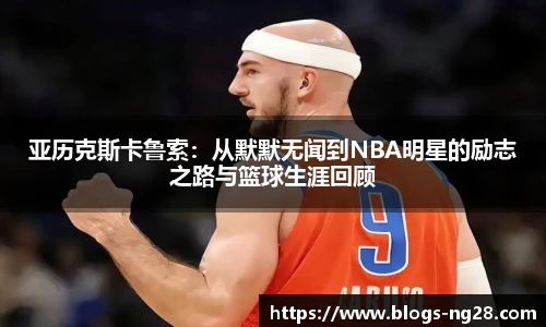 亚历克斯卡鲁索：从默默无闻到NBA明星的励志之路与篮球生涯回顾