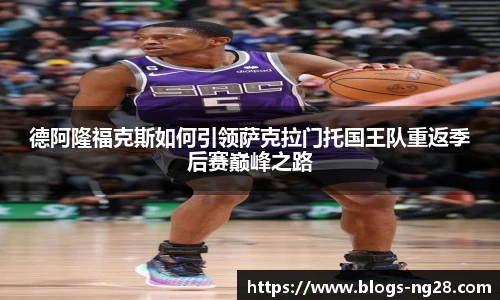 德阿隆福克斯如何引领萨克拉门托国王队重返季后赛巅峰之路